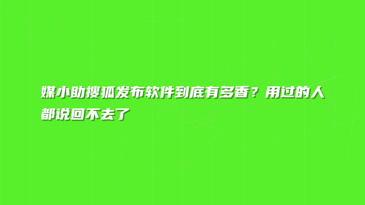 媒小助搜狐发布软件到底有多香？用过的人都说回不去了