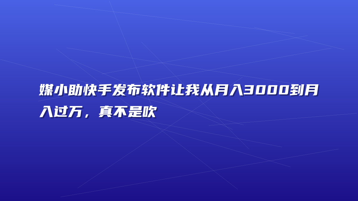 媒小助快手发布软件让我从月入3000到月入过万，真不是吹