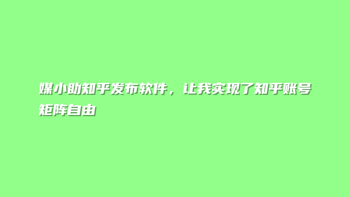媒小助知乎发布软件，让我实现了知乎账号矩阵自由