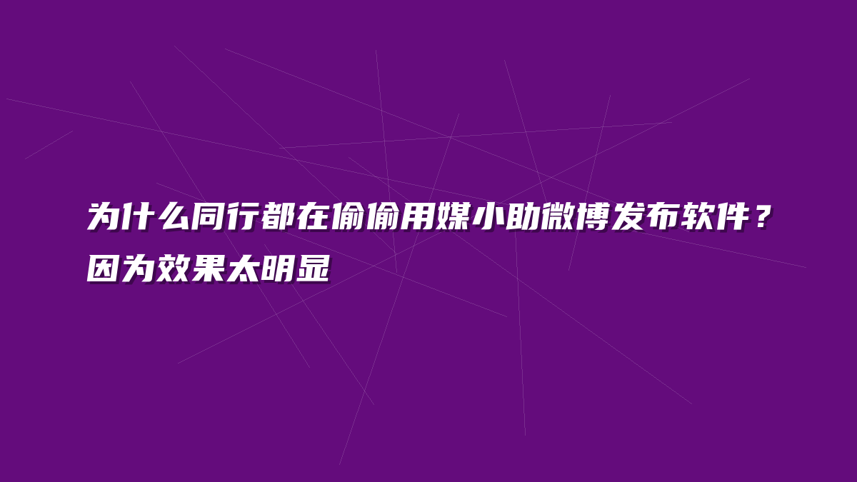 为什么同行都在偷偷用媒小助微博发布软件？因为效果太明显