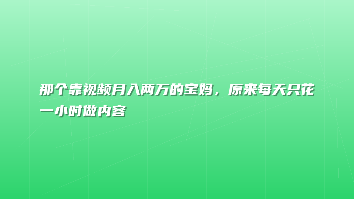 那个靠视频月入两万的宝妈，原来每天只花一小时做内容