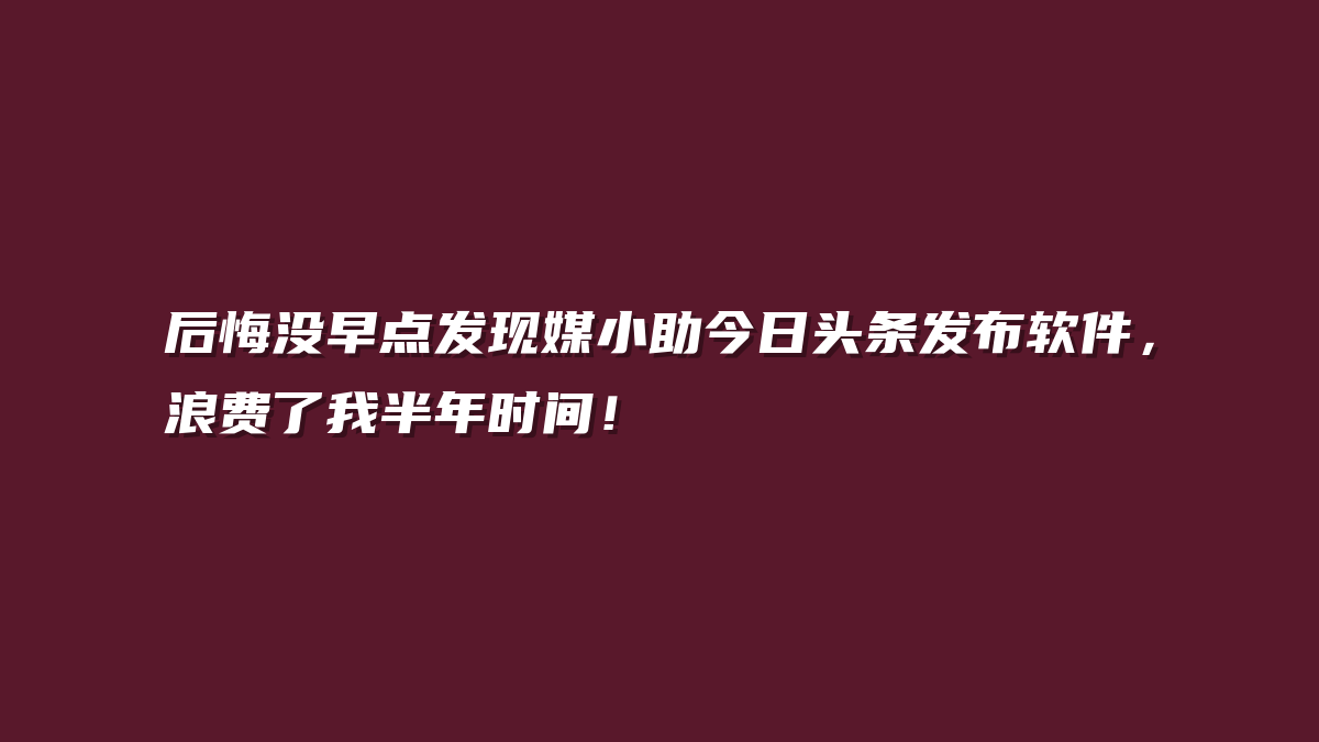 后悔没早点发现媒小助今日头条发布软件，浪费了我半年时间！