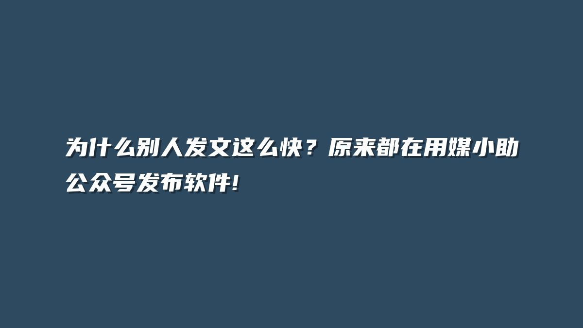 为什么别人发文这么快？原来都在用媒小助公众号发布软件!