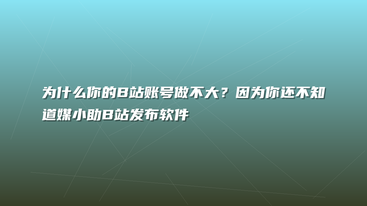 为什么你的B站账号做不大？因为你还不知道媒小助B站发布软件