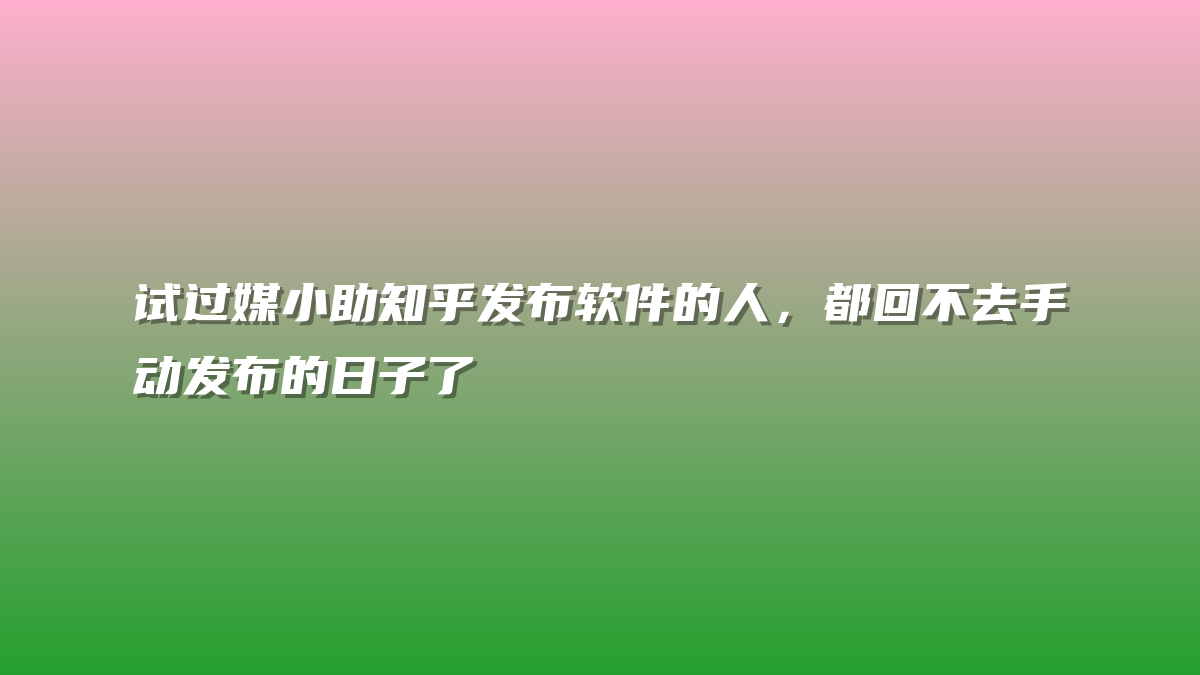 试过媒小助知乎发布软件的人，都回不去手动发布的日子了
