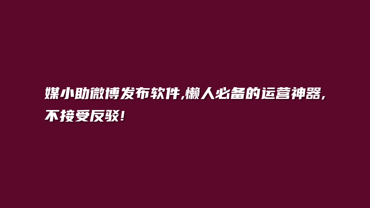媒小助微博发布软件,懒人必备的运营神器,不接受反驳!