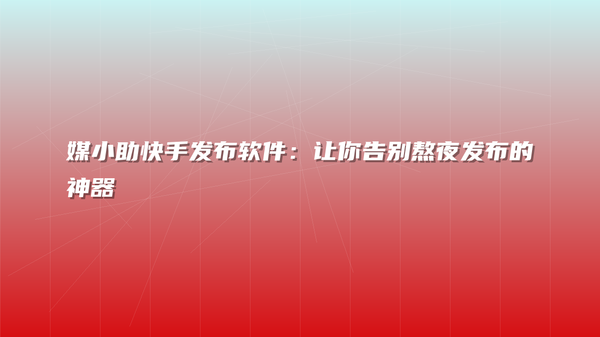 媒小助快手发布软件：让你告别熬夜发布的神器
