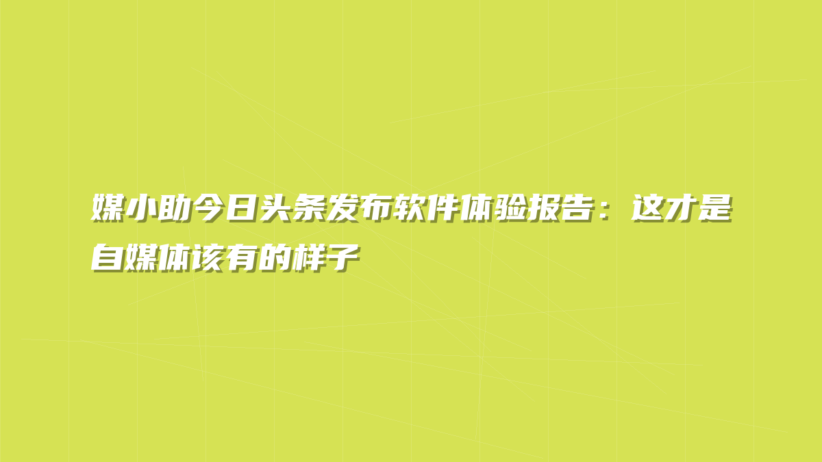 媒小助今日头条发布软件体验报告：这才是自媒体该有的样子