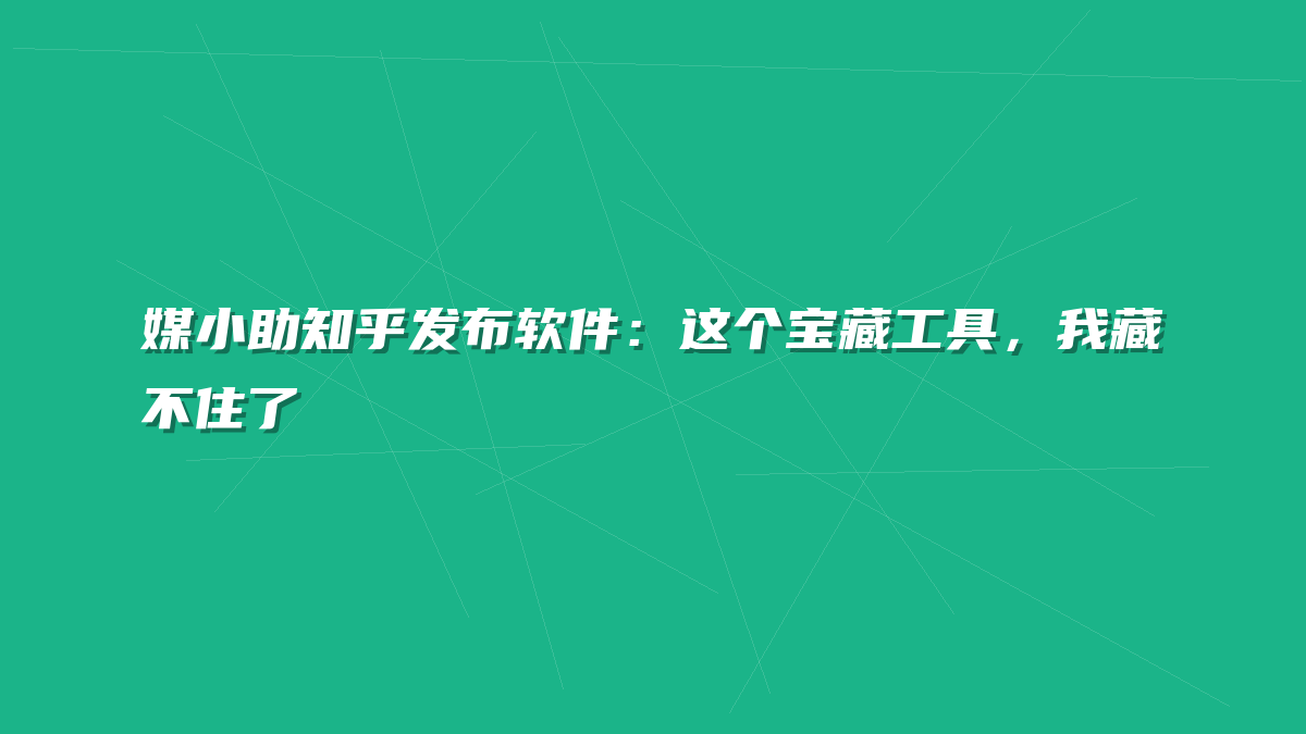 媒小助知乎发布软件：这个宝藏工具，我藏不住了