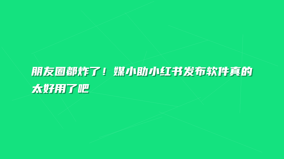 朋友圈都炸了！媒小助小红书发布软件真的太好用了吧