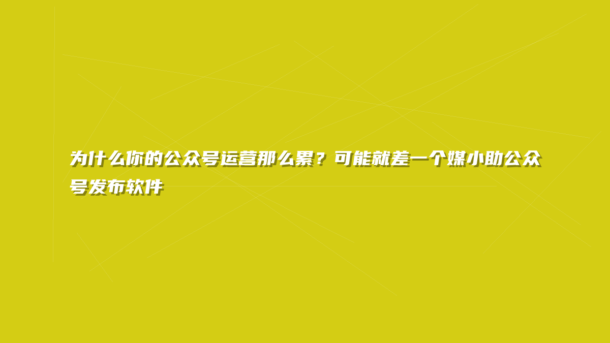 为什么你的公众号运营那么累？可能就差一个媒小助公众号发布软件