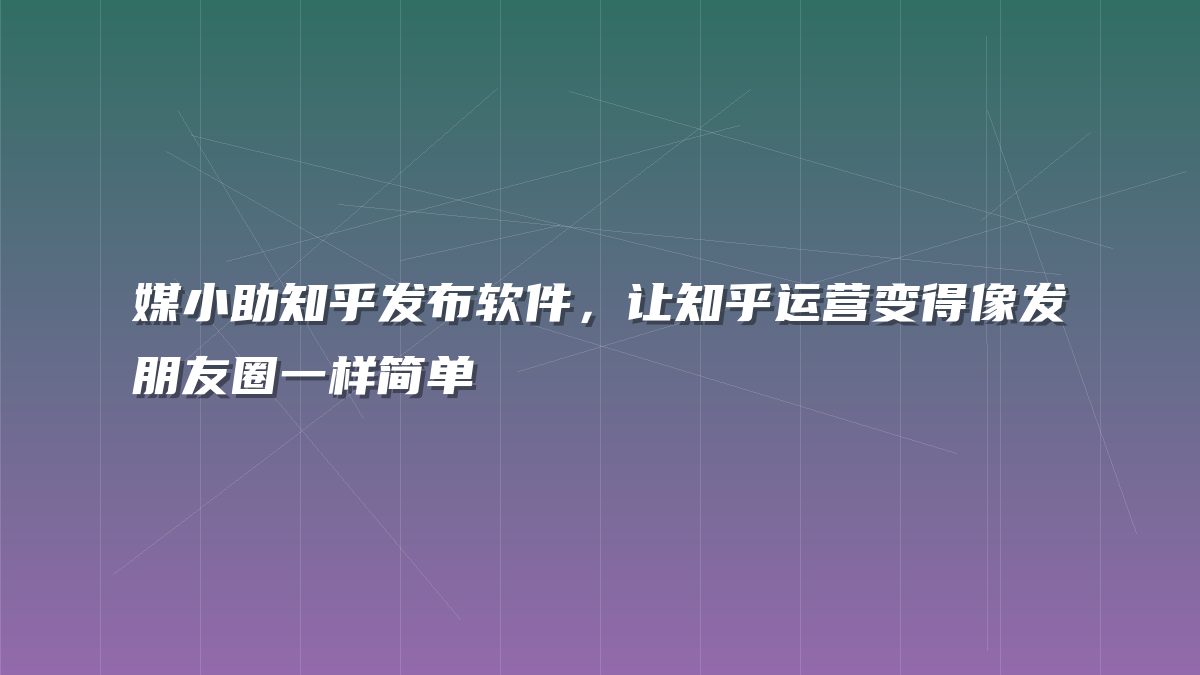 媒小助知乎发布软件，让知乎运营变得像发朋友圈一样简单