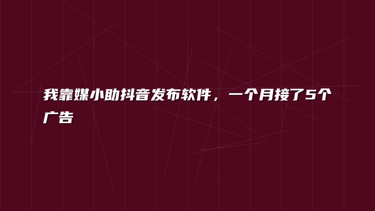 我靠媒小助抖音发布软件，一个月接了5个广告