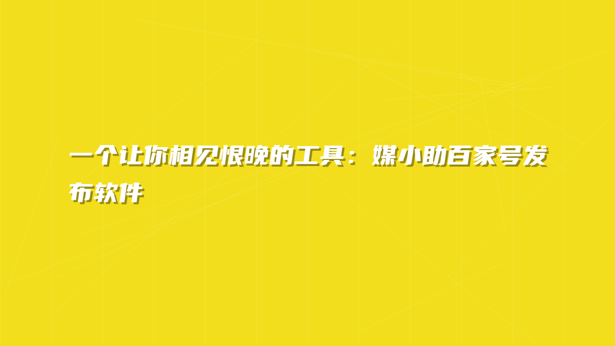 一个让你相见恨晚的工具：媒小助百家号发布软件