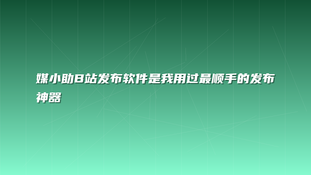 媒小助B站发布软件是我用过最顺手的发布神器