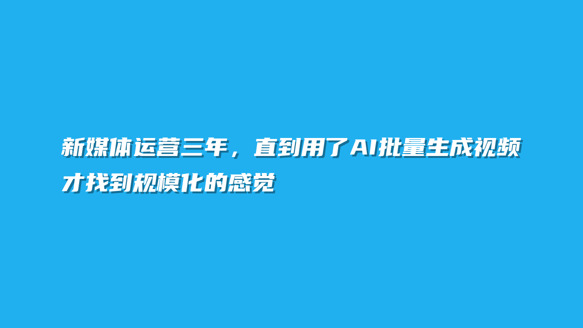 新媒体运营三年，直到用了AI批量生成视频才找到规模化的感觉