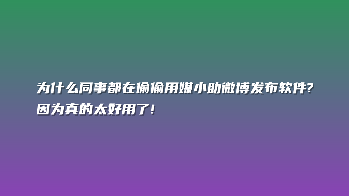 为什么同事都在偷偷用媒小助微博发布软件?因为真的太好用了!