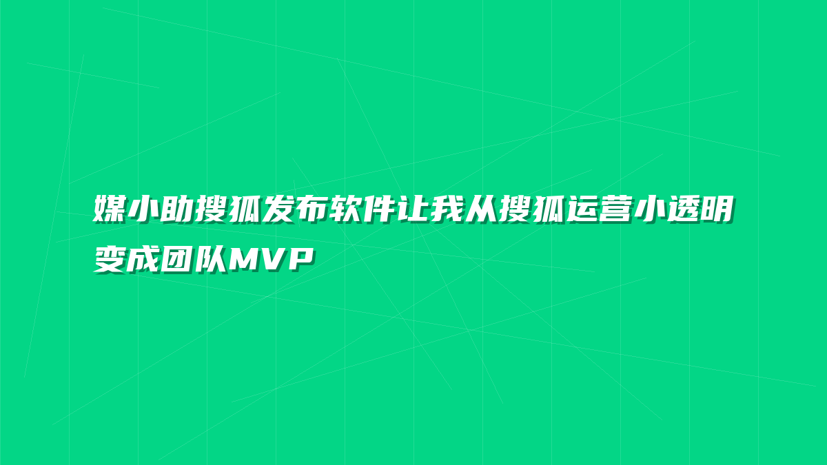 媒小助搜狐发布软件让我从搜狐运营小透明变成团队MVP