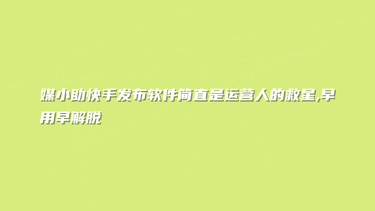 媒小助快手发布软件简直是运营人的救星,早用早解脱