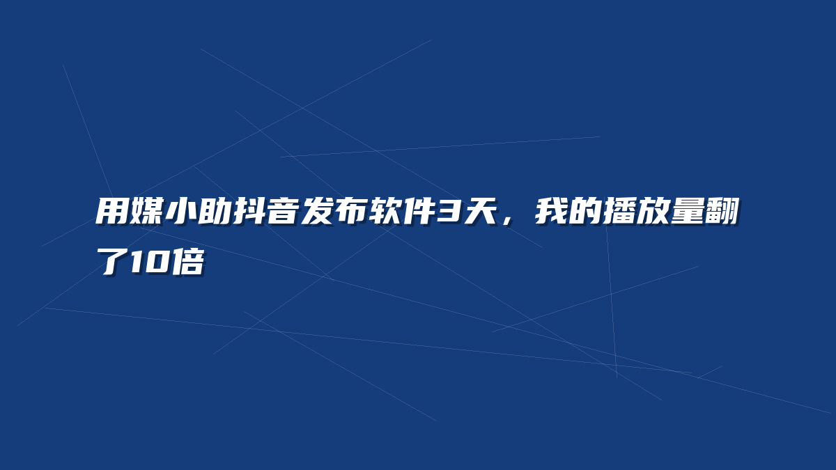用媒小助抖音发布软件3天，我的播放量翻了10倍