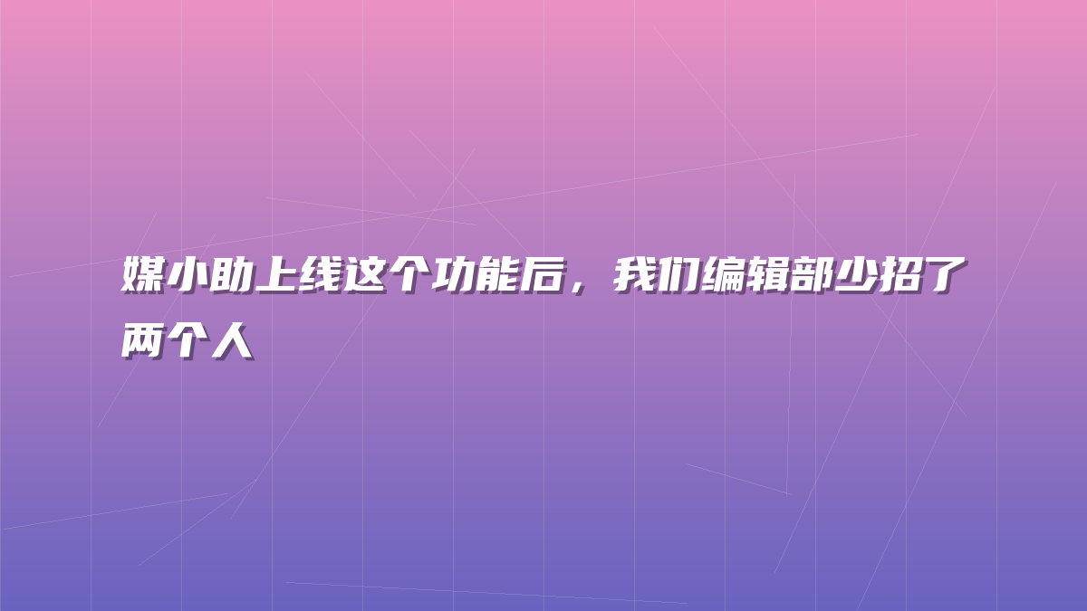 媒小助上线这个功能后，我们编辑部少招了两个人