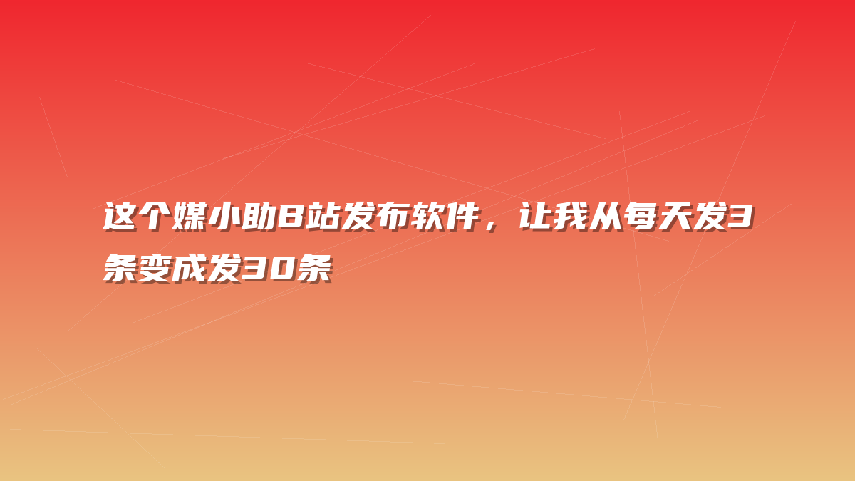 这个媒小助B站发布软件，让我从每天发3条变成发30条