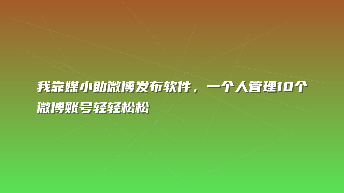 我靠媒小助微博发布软件，一个人管理10个微博账号轻轻松松