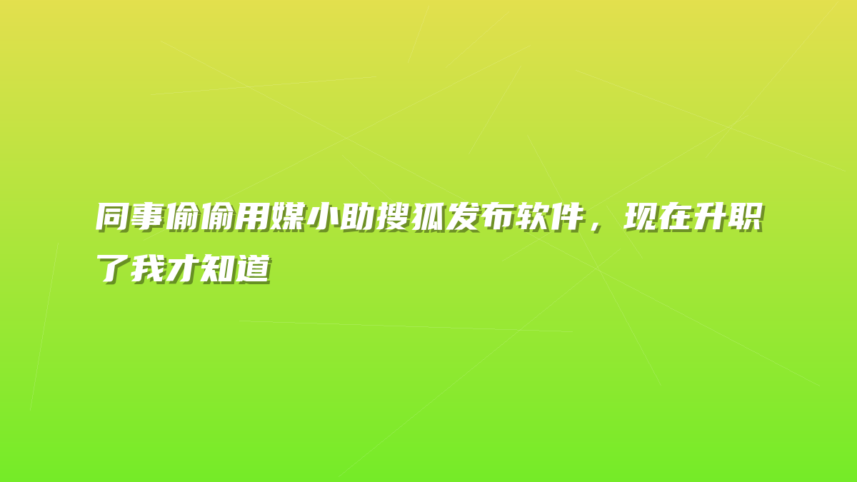 同事偷偷用媒小助搜狐发布软件，现在升职了我才知道