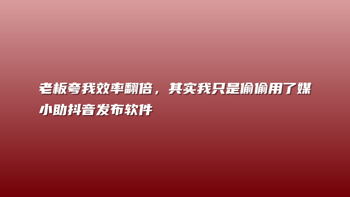 老板夸我效率翻倍，其实我只是偷偷用了媒小助抖音发布软件