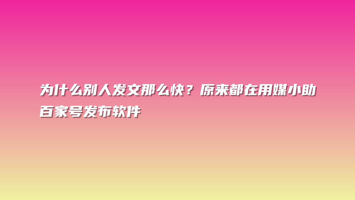 为什么别人发文那么快？原来都在用媒小助百家号发布软件