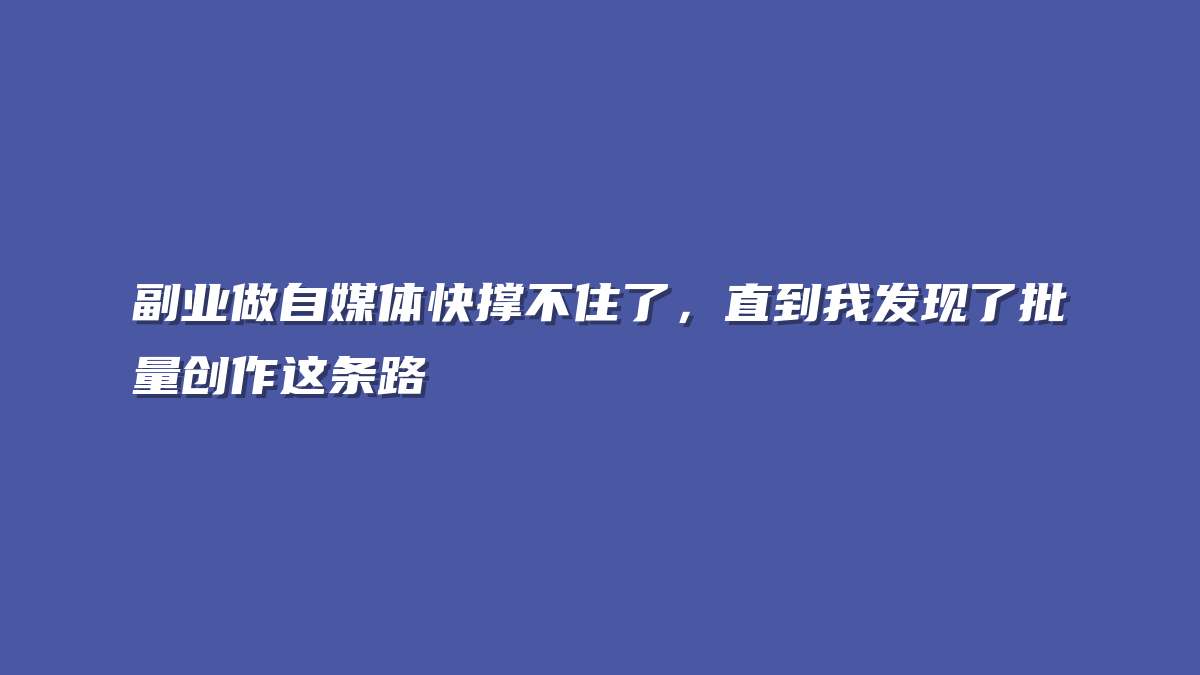副业做自媒体快撑不住了，直到我发现了批量创作这条路