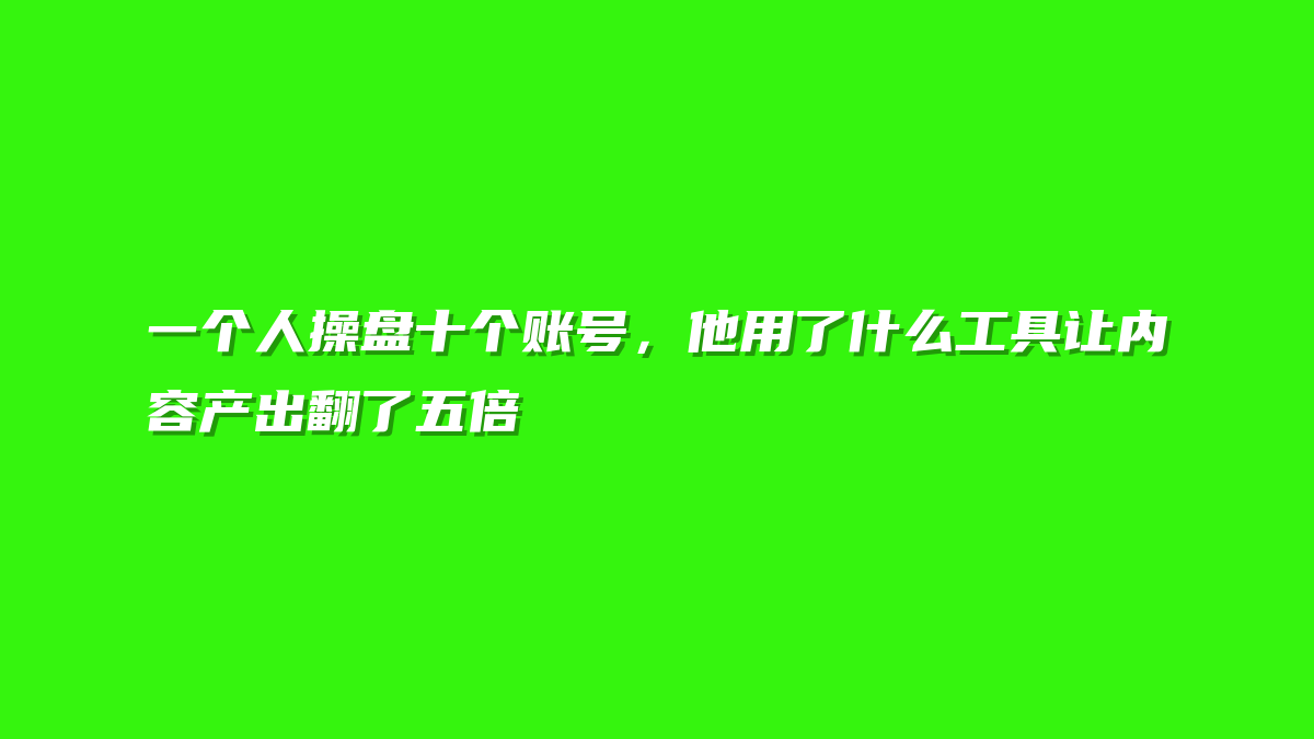 一个人操盘十个账号，他用了什么工具让内容产出翻了五倍