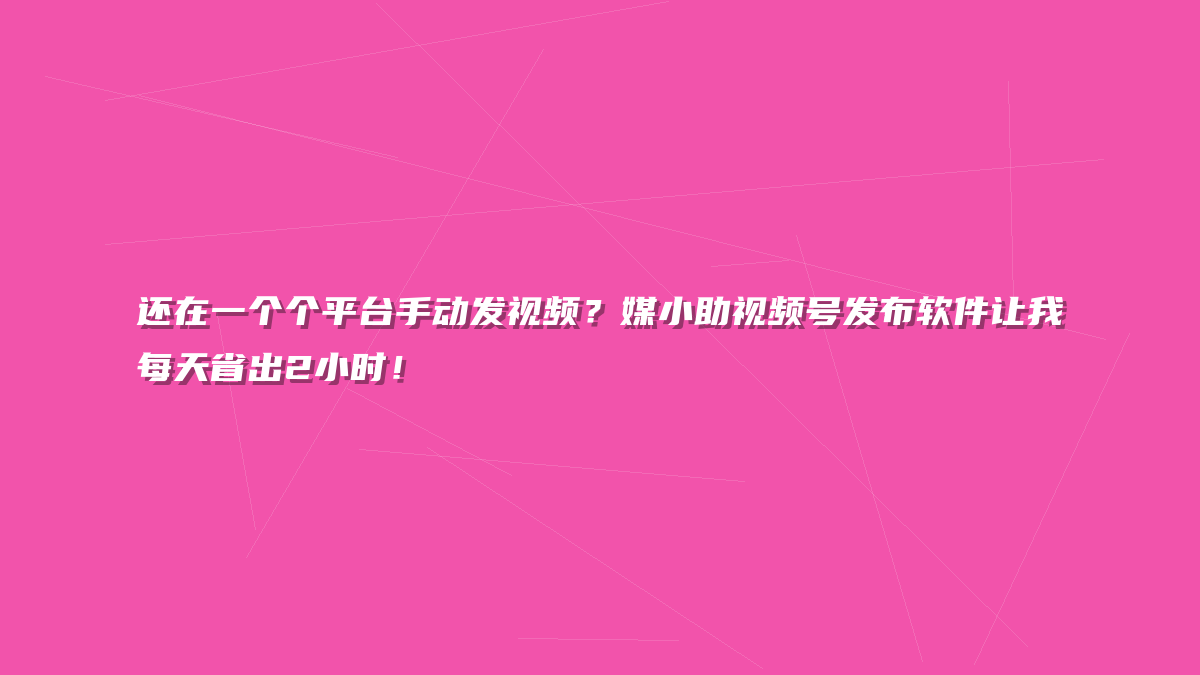 还在一个个平台手动发视频？媒小助视频号发布软件让我每天省出2小时！