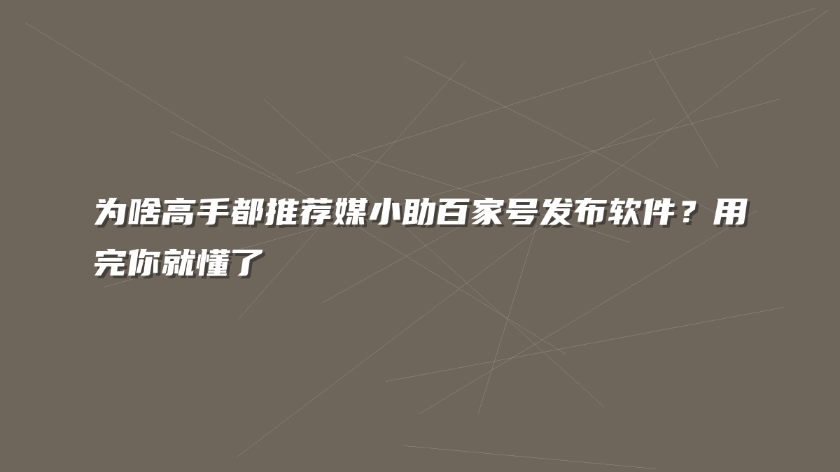 为啥高手都推荐媒小助百家号发布软件？用完你就懂了