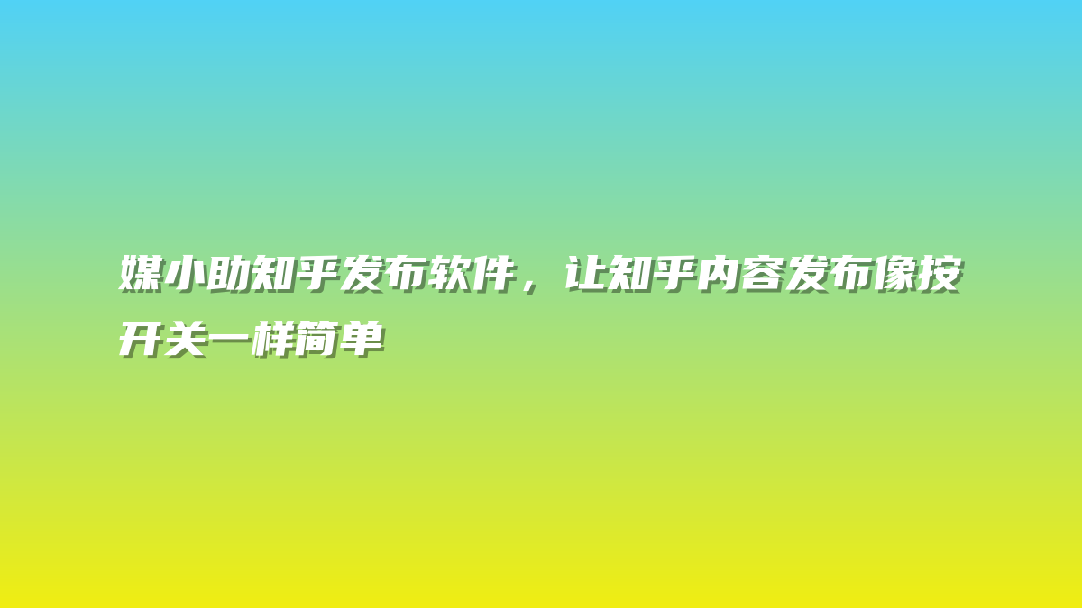 媒小助知乎发布软件，让知乎内容发布像按开关一样简单