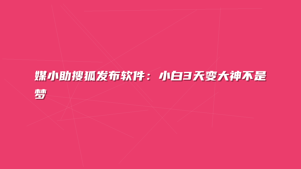 媒小助搜狐发布软件：小白3天变大神不是梦