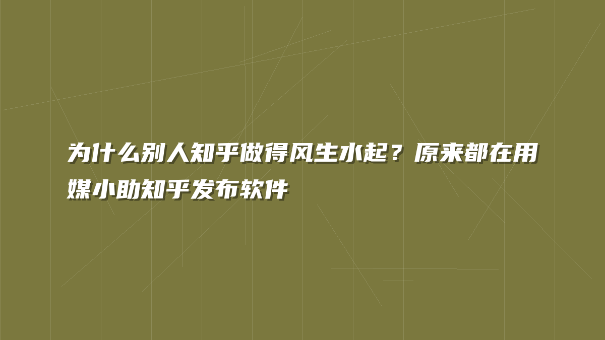 为什么别人知乎做得风生水起？原来都在用媒小助知乎发布软件