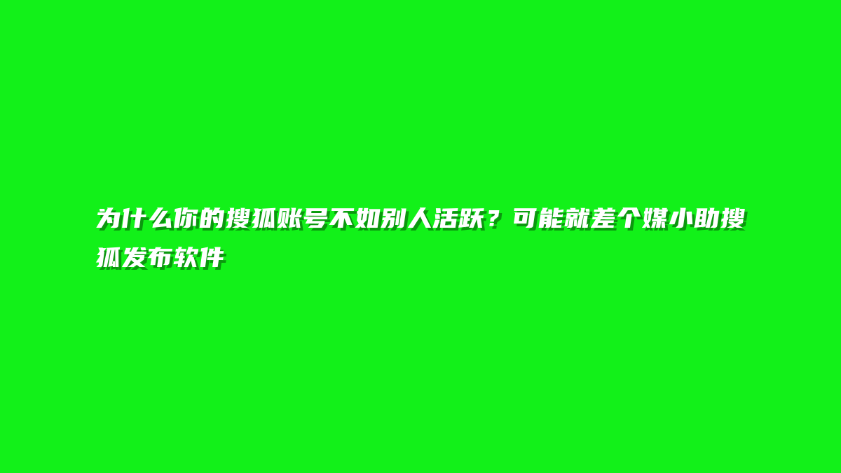 为什么你的搜狐账号不如别人活跃？可能就差个媒小助搜狐发布软件