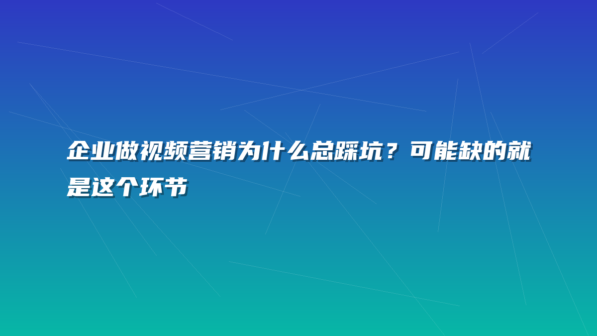 企业做视频营销为什么总踩坑？可能缺的就是这个环节