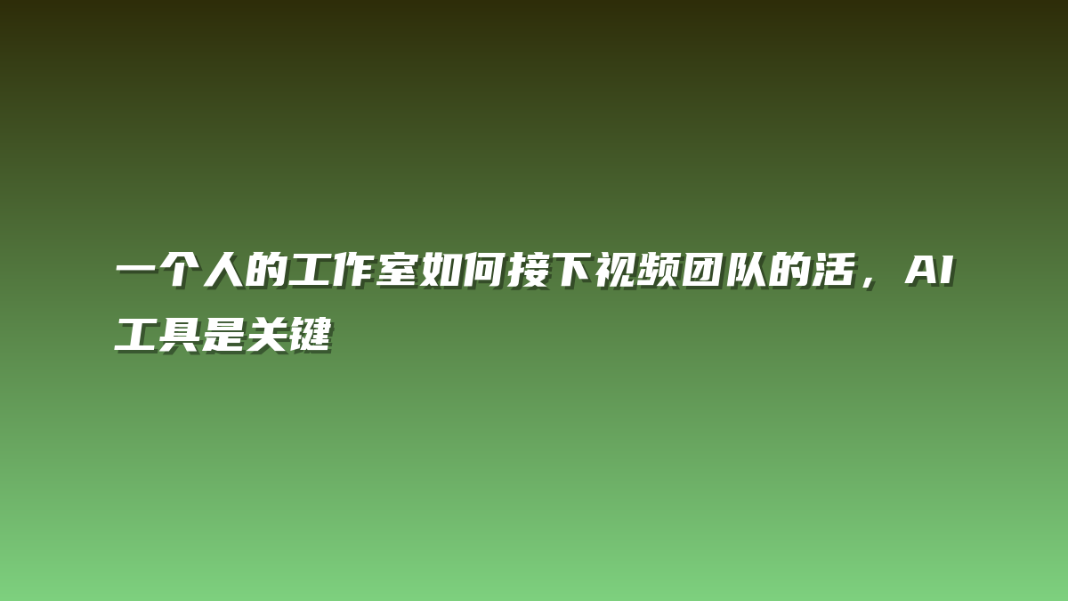 一个人的工作室如何接下视频团队的活，AI工具是关键