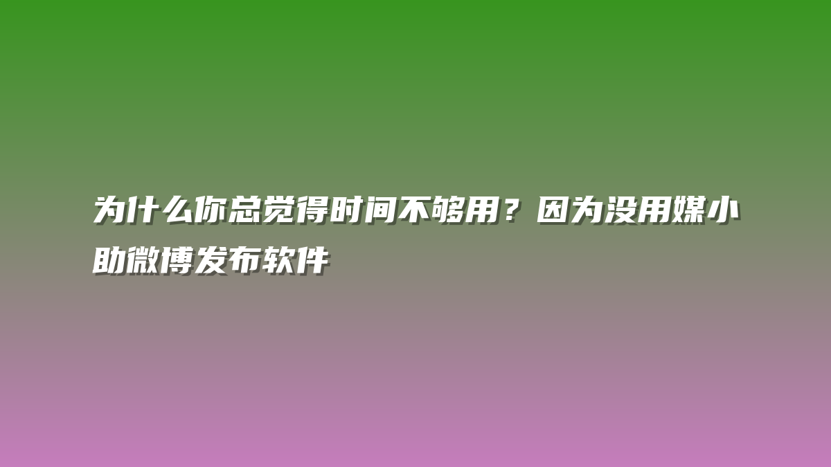为什么你总觉得时间不够用？因为没用媒小助微博发布软件
