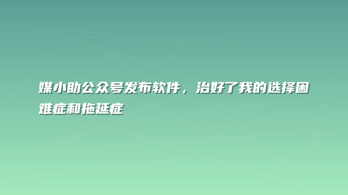媒小助公众号发布软件，治好了我的选择困难症和拖延症