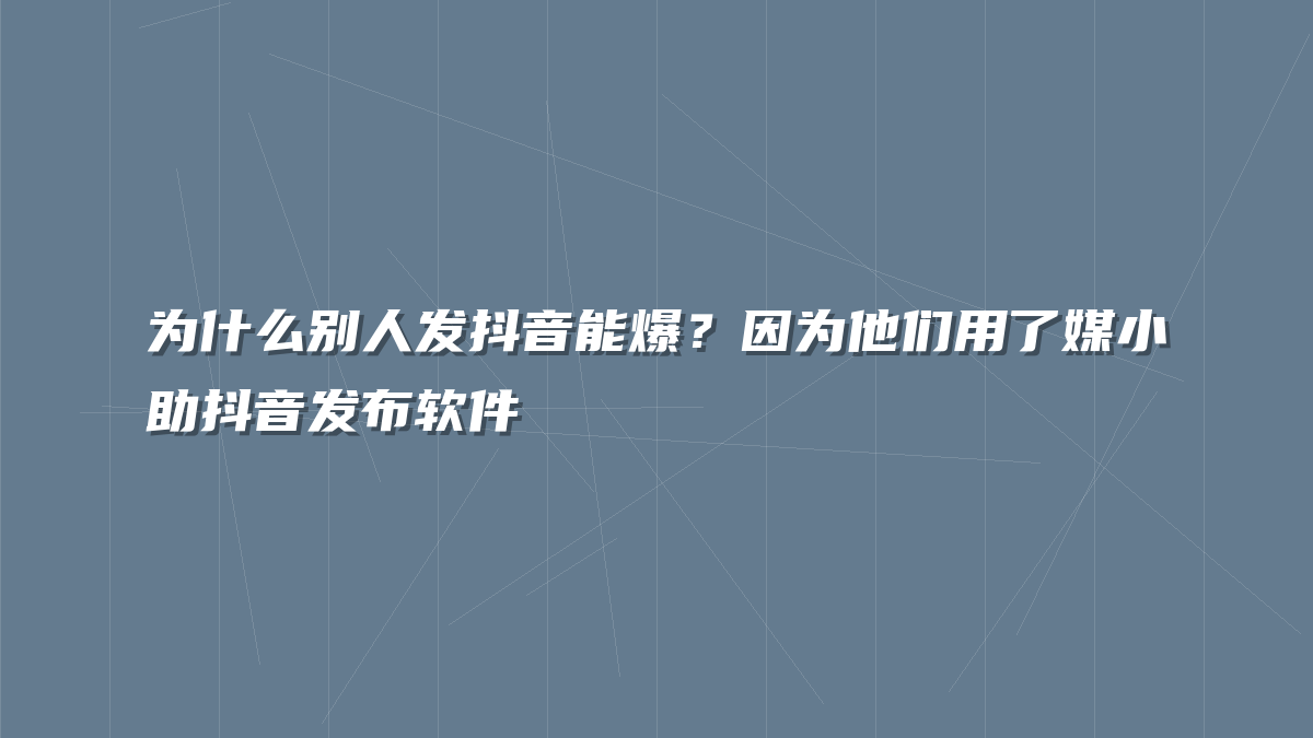为什么别人发抖音能爆？因为他们用了媒小助抖音发布软件