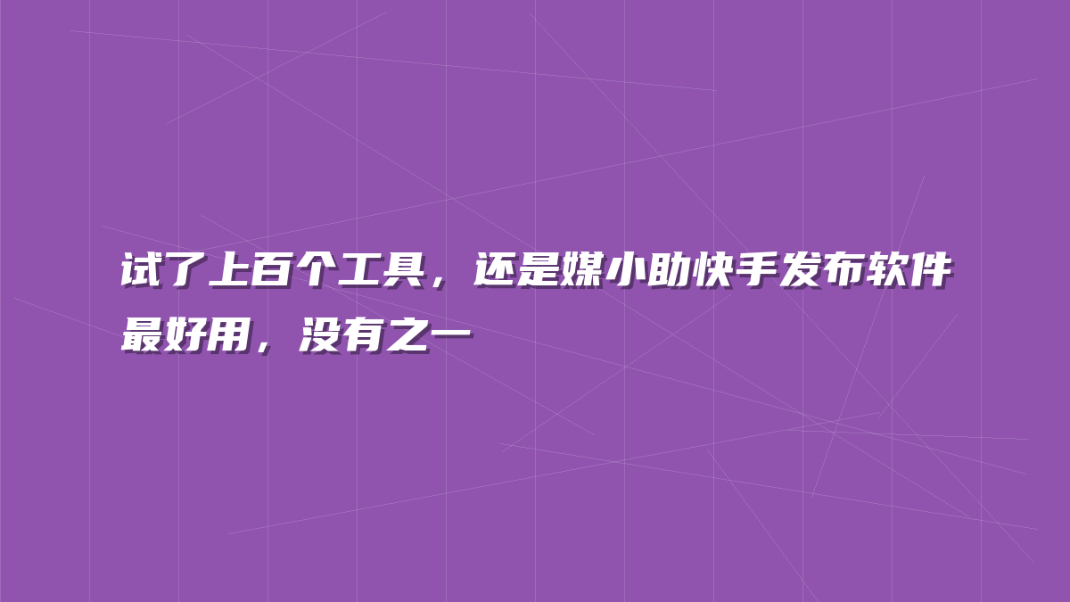 试了上百个工具，还是媒小助快手发布软件最好用，没有之一