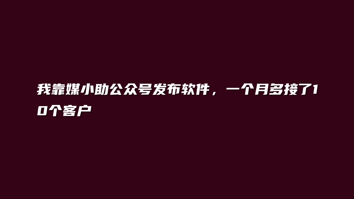我靠媒小助公众号发布软件，一个月多接了10个客户