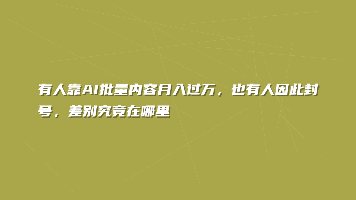 有人靠AI批量内容月入过万，也有人因此封号，差别究竟在哪里