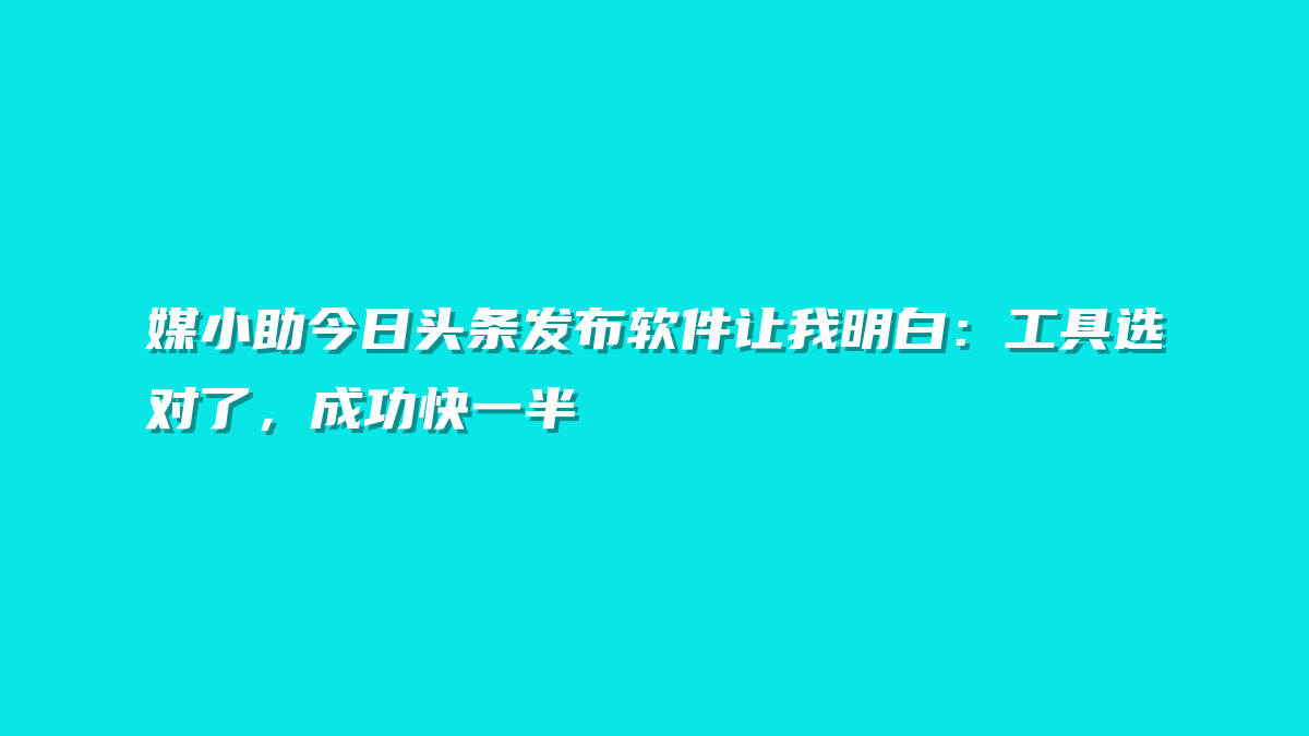 媒小助今日头条发布软件让我明白：工具选对了，成功快一半