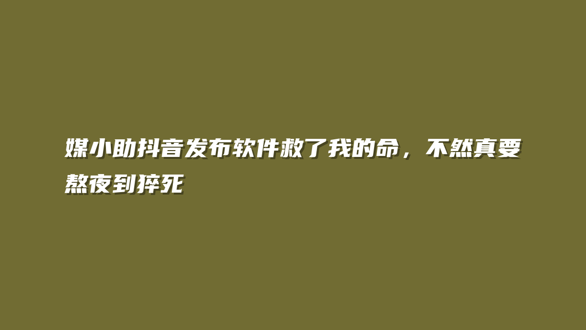 媒小助抖音发布软件救了我的命，不然真要熬夜到猝死