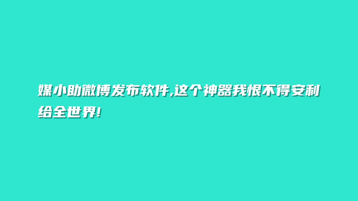 媒小助微博发布软件,这个神器我恨不得安利给全世界!
