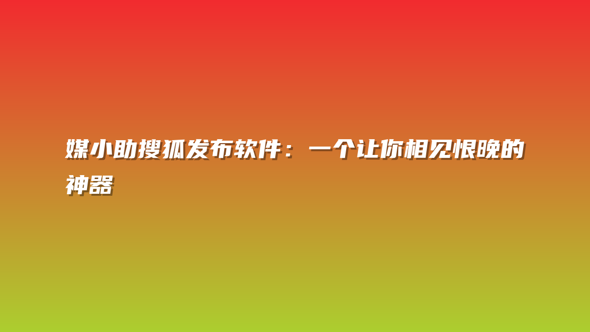 媒小助搜狐发布软件：一个让你相见恨晚的神器